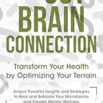 Discover Life-Changing Insights: The Gut-Brain Connection: Transform Your Health by Optimizing Your Terrain – Unlock Powerful Insights and Strategies to Heal and Balance Your Microbiome and Elevate Mental Wellness