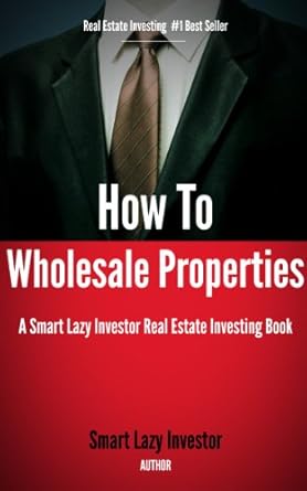 Must-Read Guide: How To Wholesale Properties (Smart Lazy Investor Real Estate Investing Books Book 1) – Unlock Your Real Estate Success!