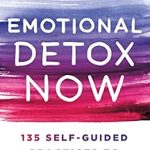 Transform Your Well-Being: A Comprehensive Review of ‘Emotional Detox Now: 135 Self-Guided Practices to Renew Your Mind, Heart & Spirit’