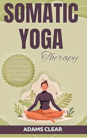 Discover Ultimate Relaxation: A Comprehensive Review of Somatic Yoga Therapy: Your Well-detailed Guide to Finding Relief and Relaxation with Simple, Gentle Healing Yoga Movements