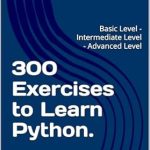 Unlock Your Python Potential: A Comprehensive Review of ‘300 Exercises to Learn Python: Basic Level – Intermediate Level – Advanced Level’ Unlock Your Python Potential: A Comprehensive Review of ‘300 Exercises to Learn Python: Basic Level – Intermediate Level – Advanced Level’