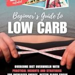 Transform Your Health with This Must-Read: Beginner’s Guide to Low Carb – Overcome Diet Overwhelm with Practical Insights and Strategies for Increased Energy, Better Blood Sugar Control, and Weight Loss without Hunger