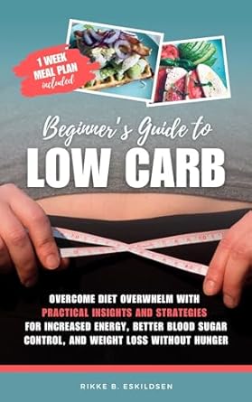 Transform Your Health with This Must-Read: Beginner’s Guide to Low Carb – Overcome Diet Overwhelm with Practical Insights and Strategies for Increased Energy, Better Blood Sugar Control, and Weight Loss without Hunger