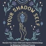 Transform Your Relationships: A Comprehensive Review of ‘Your Shadow Self: Reclaim Your Inner Child and Improve Your Relationships by Releasing Childhood Trauma with Practical Shadow Work and CBT’