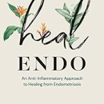 Discover the Life-Changing Benefits: Heal Endo: An Anti-Inflammatory Approach to Healing From Endometriosis