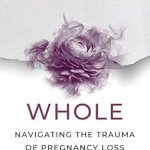 An Essential Guide for Healing: Whole: Navigating the Trauma of Pregnancy Loss
