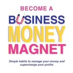 Unlock Financial Success: A Comprehensive Review of ‘Become A Business Money Magnet: Simple Habits to Manage Your Money and Supercharge Your Profits from Amazon’