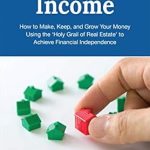 Unlock Financial Freedom: A Comprehensive Review of ‘Next-Level Income: How to Make, Keep, and Grow Your Money Using the ‘Holy Grail of Real Estate’ to Achieve Financial Independence’