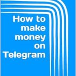 Essential Insights and Strategies Revealed: How to Make Money on Telegram – A Beginner’s Guide (How to Make Money on Social Media: A Beginner’s Guide)