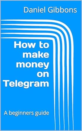 Essential Insights and Strategies Revealed: How to Make Money on Telegram – A Beginner’s Guide (How to Make Money on Social Media: A Beginner’s Guide)