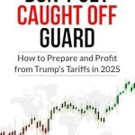 Uncover the Secrets to Thriving in a Tariff-Driven Market: Don’t Get Caught Off Guard – How to Prepare and Profit from Trump’s Tariffs in 2025: A Proven Roadmap to Help You Stay Ahead, Avoid Rising Costs, and Seize New Investment Opportunities