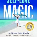 Unlock Your Inner Power: A Transformative Review of ‘Self-Love Magic: 10-Minute Daily Rituals to Build Confidence, Boost Self-Care, and Nurture Self-Worth’