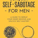 Transform Your Life: A Comprehensive Review of ‘Conquer Self-Sabotage for Men: A Guide to Defeat Your Inner Demons And Unlock Self Mastery’