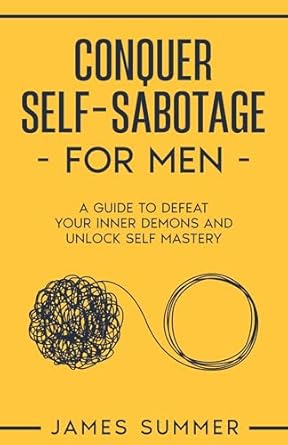 Transform Your Life: A Comprehensive Review of ‘Conquer Self-Sabotage for Men: A Guide to Defeat Your Inner Demons And Unlock Self Mastery’