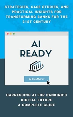 Unlocking the Future of Finance: A Comprehensive Review of ‘AI Ready: Harnessing AI for Banking’s Digital Future’ – Strategies, Case Studies, and Practical Insights for Transforming Banks for the 21st Century