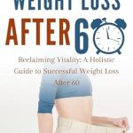 Transform Your Health: A Comprehensive Review of ‘WEIGHT LOSS AFTER 60: Reclaiming Vitality: A Holistic Guide to Successful Weight Loss After 60’