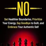 Discover the Power of Saying No: A Review of ‘Now You Can Say NO: Set Healthier Boundaries, Prioritize Your Energy, Say Goodbye to Guilt, and Embrace Your Authentic Self (The Change You Need Book 1)’
