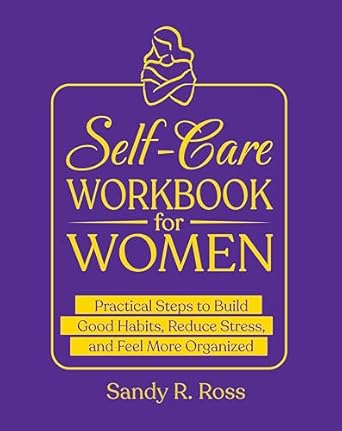 Discover Transformative Techniques in the Self-Care Workbook for Women: Practical Steps to Build Good Habits, Reduce Stress, and Feel More Organized