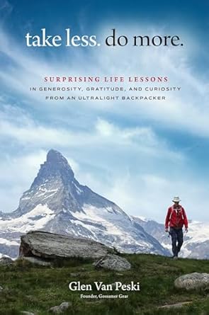 Discover the Transformative Insights: Take Less. Do More.: Surprising Life Lessons in Generosity, Gratitude, and Curiosity from an Ultralight Backpacker