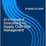 Essential Insights: A Comprehensive Review of AI in Demand Forecasting for Supply Chain Risk Management: A Hands-on Guide (Application of AI and Digital Twins in Supply Chain Risk Management Book 2)