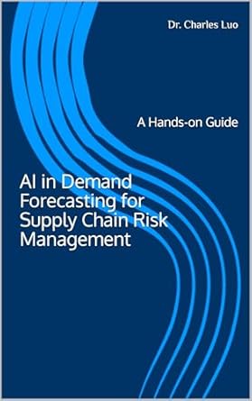 Essential Insights: A Comprehensive Review of AI in Demand Forecasting for Supply Chain Risk Management: A Hands-on Guide (Application of AI and Digital Twins in Supply Chain Risk Management Book 2)