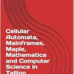 Discover the Fascinating World of Computational Theory: A Review of ‘Cellular Automata, Mainframes, Maple, Mathematica and Computer Science in Tallinn Research Group’