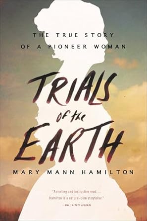 An Inspiring Journey Through Adversity: Trials of the Earth: The True Story of a Pioneer Woman