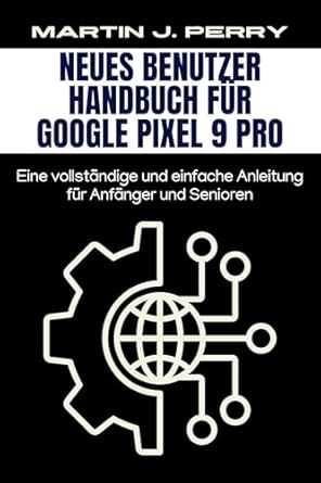Unverzichtbare Tipps und Tricks: Neues Benutzer Handbuch für Google Pixel 9 Pro: Eine vollständige und einfache Anleitung für Anfänger und Senioren (German Edition)