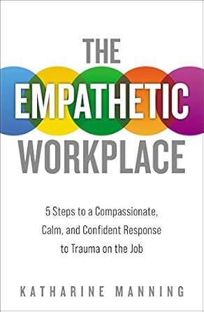 Transform Your Workplace Culture: A Comprehensive Review of The Empathetic Workplace: 5 Steps to a Compassionate, Calm, and Confident Response to Trauma On the Job