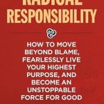 Transform Your Life with This Must-Read Review: Radical Responsibility: How to Move Beyond Blame, Fearlessly Live Your Highest Purpose, and Become an Unstoppable Force for Good Transform Your Life with This Must-Read Review: Radical Responsibility: How to Move Beyond Blame, Fearlessly Live Your Highest Purpose, and Become an Unstoppable Force for Good