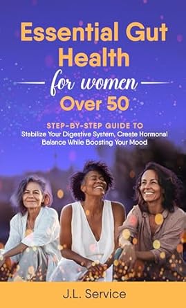 Discover the Secrets to Wellness: A Comprehensive Review of ‘Essential Gut Health For Women Over 50: A Step By Step Guide to Stabilize Your Digestive System, Create Hormonal Balance While Boosting Your Mood’