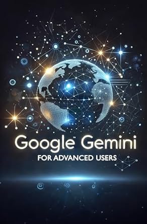 Unlocking the Future of AI: A Comprehensive Review of Google Gemini for Advanced Users (Google Gemini Guides Book 2)
