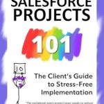 Discover the Secrets to Seamless Salesforce Implementation: A Comprehensive Review of Successful Salesforce Projects 101: The Client’s Guide to Stress-Free Implementation (The 101 Series)