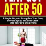 Discover the Secrets to a Strong Core: A Comprehensive Review of ‘Flat Gut After 50: 5 Simple Ways to Strengthen Your Core, Prevent Injury, and Look Great into Your 60’s and Beyond’