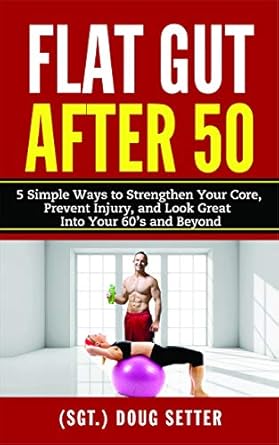 Discover the Secrets to a Strong Core: A Comprehensive Review of ‘Flat Gut After 50: 5 Simple Ways to Strengthen Your Core, Prevent Injury, and Look Great into Your 60’s and Beyond’