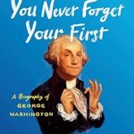 An Insightful Journey into History: You Never Forget Your First: A Biography of George Washington