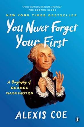 An Insightful Journey into History: You Never Forget Your First: A Biography of George Washington