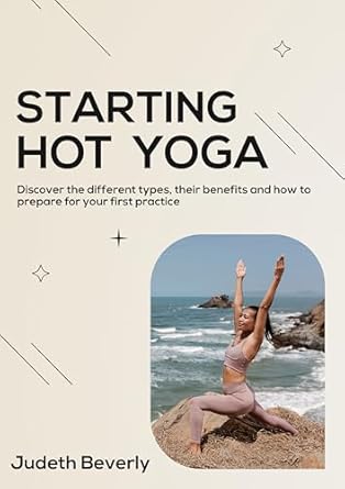 Unveiling the Secrets to a Transformative Practice: A Review of ‘Starting Hot Yoga: Discover the Different Types, Their Benefits, and How to Prepare for Your First Practice’