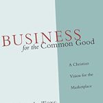 Discover How ‘Business for the Common Good: A Christian Vision for the Marketplace’ Transforms Ethical Entrepreneurship Discover How ‘Business for the Common Good: A Christian Vision for the Marketplace’ Transforms Ethical Entrepreneurship