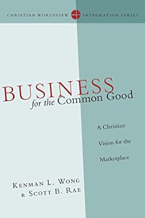 Discover How ‘Business for the Common Good: A Christian Vision for the Marketplace’ Transforms Ethical Entrepreneurship