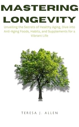 Unlock the Secrets to Vibrant Living: A Comprehensive Review of ‘Mastering Longevity: Unveiling the Secrets of Healthy Aging, Dive into Anti-Aging Foods, Habits, and Supplements for a Vibrant Life (Better Health with Teresa Book 2)’