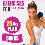 Unlock Healing with This Must-Read Guide: Somatic Exercises For Trauma: A Step-by-Step Journey with Illustrated Instructions and a 28-Day Transformation Plan – Integrate Yoga Techniques for Mind-Body Harmony and Stress Relief