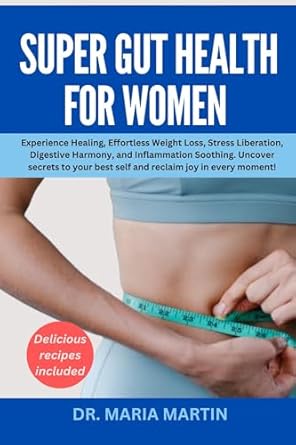 Transform Your Well-Being: A Comprehensive Review of ‘Super Gut Health for Women: Experience Healing, Effortless Weight Loss, Stress Liberation, Digestive Harmony, and Inflammation Soothing. Uncover Secrets to Your Best Self and Reclaim Joy in Every Moment’