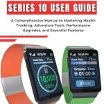 Unlock Your Potential: A Comprehensive Review of ‘Apple Watch Series 10 User Guide: A Comprehensive Manual To Mastering Health Tracking, Adventure Tools, Performance Upgrades, And Essential Features’ Unlock Your Potential: A Comprehensive Review of ‘Apple Watch Series 10 User Guide: A Comprehensive Manual To Mastering Health Tracking, Adventure Tools, Performance Upgrades, And Essential Features’