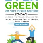 Transform Your Golden Years: A Comprehensive Review of ‘Ever Green: Yoga, Pilates, Stretching, and Nutrition: 30-Day Workouts and Wellness Strategies for Active, Flexible, and Pain-Free Living in the Golden Years (EverGreen Book 2)’