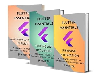 Unlock the Secrets of Mobile Development: A Comprehensive Review of FLUTTER ESSENTIALS – FIREBASE INTEGRATION – TESTING AND DEBUGGING – NAVIGATION AND ROUTING: A BEGINNER’S JOURNEY TO CRAFTING STUNNING MOBILE APPS – 3 BOOKS IN 1