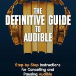 Uncover the Secrets of Audiobook Freedom: The Definitive Guide to Audible – Step-by-Step Instructions for Cancelling and Pausing Audible from Amazon