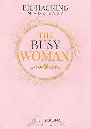 Unlock Your Potential with This Must-Read Guide: THE BUSY WOMAN – BIOHACKING MADE EASY