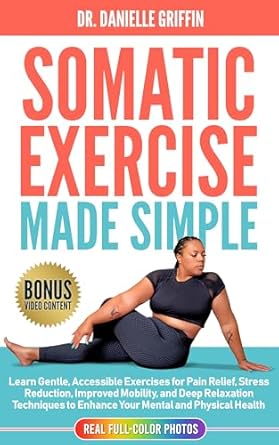 Transform Your Well-Being: A Comprehensive Review of Somatic Exercise Made Simple: Learn Gentle Accessible Exercises for Pain Relief, Stress Reduction, Improved Mobility, and Deep Relaxation Techniques to Enhance Your Mental and Physical Health