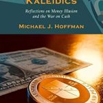 Unveiling the Truth: A Comprehensive Review of ‘Monetary Kaleidics: Reflections on Money Illusion and the War on Cash’